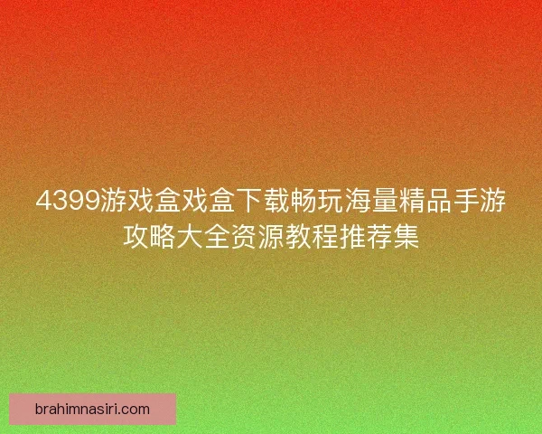 4399游戏盒戏盒下载畅玩海量精品手游攻略大全资源教程推荐集