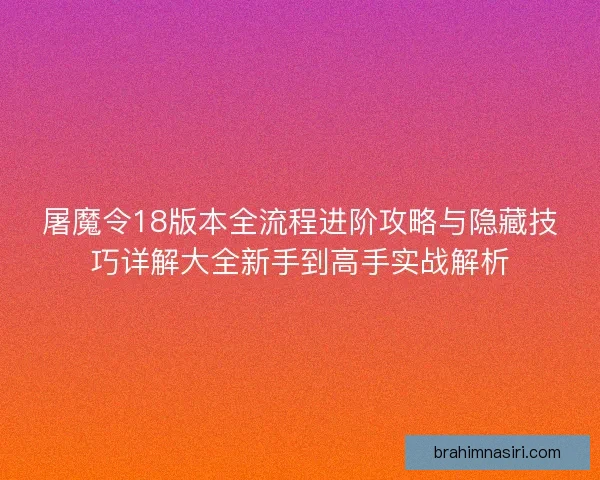 屠魔令18版本全流程进阶攻略与隐藏技巧详解大全新手到高手实战解析