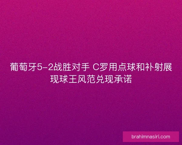 葡萄牙5-2战胜对手 C罗用点球和补射展现球王风范兑现承诺