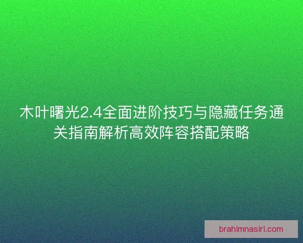 木叶曙光2.4全面进阶技巧与隐藏任务通关指南解析高效阵容搭配策略