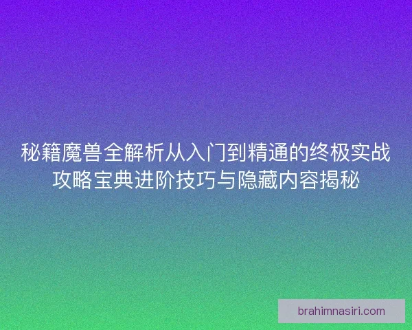 秘籍魔兽全解析从入门到精通的终极实战攻略宝典进阶技巧与隐藏内容揭秘