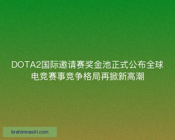 DOTA2国际邀请赛奖金池正式公布全球电竞赛事竞争格局再掀新高潮