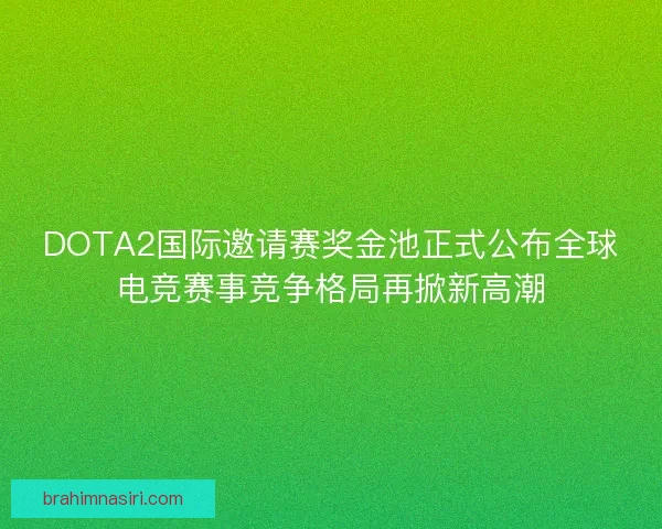 DOTA2国际邀请赛奖金池正式公布全球电竞赛事竞争格局再掀新高潮