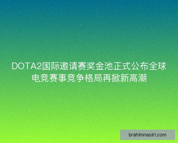 DOTA2国际邀请赛奖金池正式公布全球电竞赛事竞争格局再掀新高潮