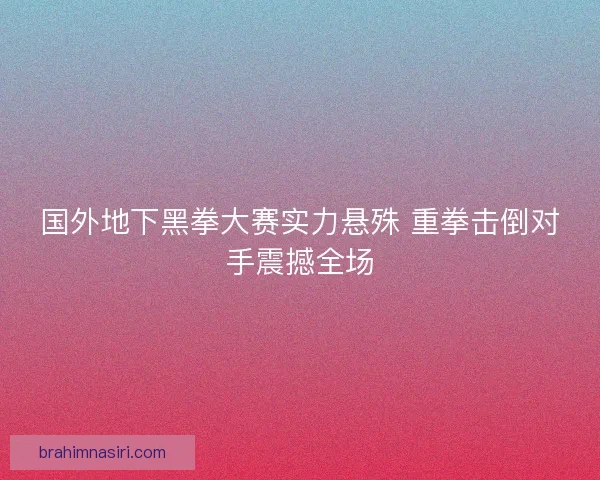 国外地下黑拳大赛实力悬殊 重拳击倒对手震撼全场