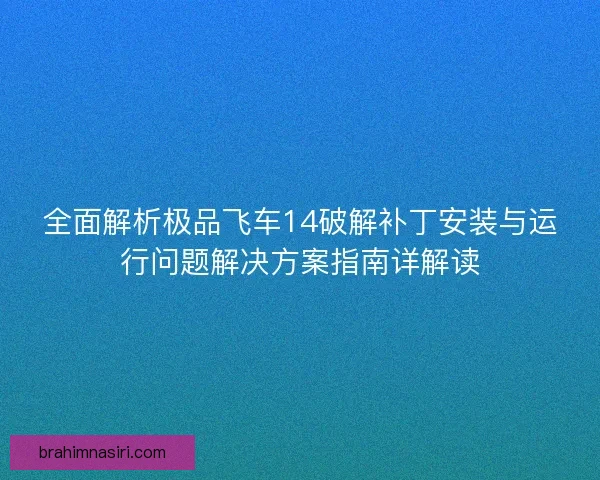 全面解析极品飞车14破解补丁安装与运行问题解决方案指南详解读
